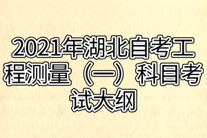 2021年湖北自考工程测量（一）科目考试大纲