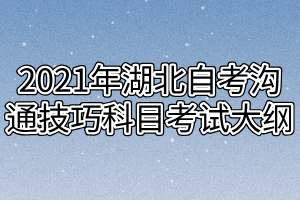 2021年湖北自考沟通技巧科目考试大纲