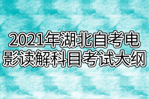 2021年湖北自考电影读解科目考试大纲