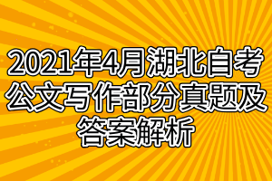 2021年4月湖北自考公文写作部分真题及答案解析