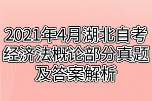 2021年4月湖北自考经济法概论部分真题及答案解析