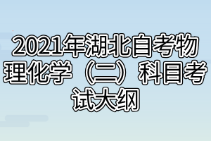 2021年湖北自考物理化学（二）科目考试大纲