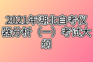 2021年湖北自考仪器分析（一）考试大纲