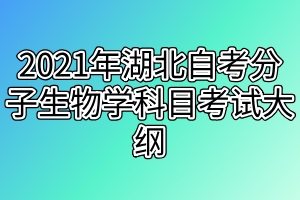 2021年湖北自考分子生物学科目考试大纲