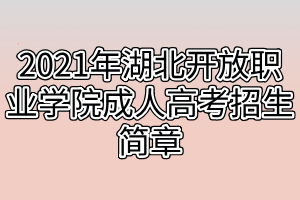 2021年湖北开放职业学院成人高考招生简章