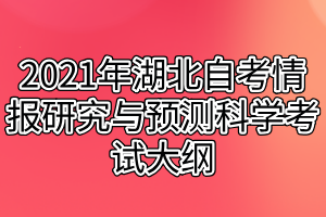 2021年湖北自考情报研究与预测科学考试大纲