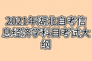 2021年湖北自考信息经济学科目考试大纲
