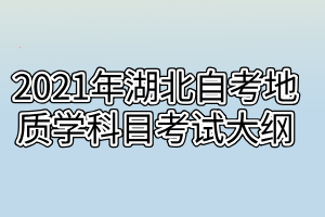 2021年湖北自考地质学科目考试大纲