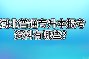 湖北普通专升本报考资料有哪些？