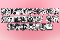 湖北普通专升本考试如何正确答题？考试注意事项有哪些