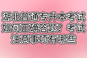 湖北普通专升本考试如何正确答题？考试注意事项有哪些