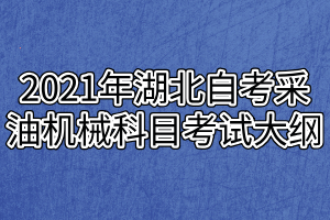 2021年湖北自考采油机械科目考试大纲