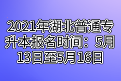 2021年湖北普通专升本报名时间：5月13日至5月16日