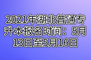 2021年湖北普通专升本报名时间：5月13日至5月16日