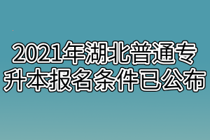 2021年湖北普通专升本报名条件已公布