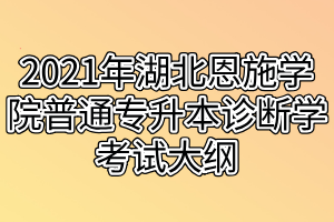 2021年湖北恩施学院普通专升本诊断学考试大纲