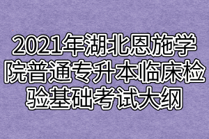 2021年湖北恩施学院普通专升本临床检验基础考试大纲