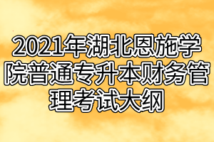 2021年湖北恩施学院普通专升本财务管理考试大纲