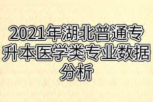 2021年湖北普通专升本医学类专业数据分析