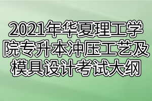 2021年武汉华夏理工学院普通专升本冲压工艺及模具设计考试大纲