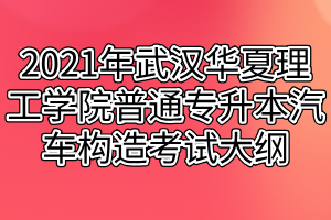 2021年武汉华夏理工学院普通专升本汽车构造考试大纲