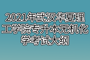 2021年武汉华夏理工学院专升本无机化学考试大纲