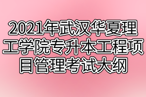 2021年武汉华夏理工学院专升本工程项目管理考试大纲