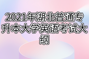 2021年湖北普通专升本大学英语考试大纲