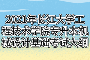 2021年长江大学工程技术学院专升本机械设计基础考试大纲