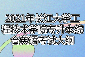 2021年长江大学工程技术学院专升本综合英语考试大纲