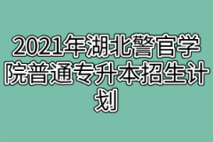 2021年湖北警官学院普通专升本招生计划