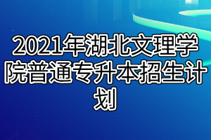 2021年湖北文理学院普通专升本招生计划