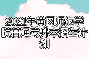 2021年黄冈师范学院普通专升本招生计划