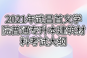 2021年武昌首义学院普通专升本建筑材料考试大纲