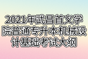 2021年武昌首义学院普通专升本机械设计基础考试大纲