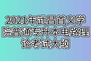 2021年武昌首义学院普通专升本电路理论考试大纲