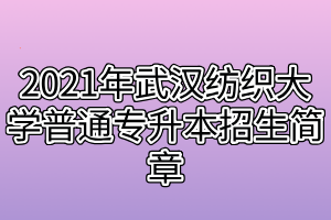 2021年武汉纺织大学普通专升本招生简章