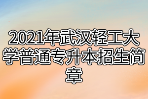 2021年武汉轻工大学普通专升本招生简章