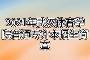 2021年武汉体育学院普通专升本招生简章