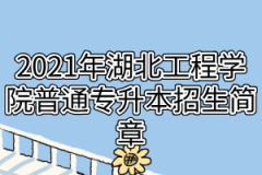 2021年湖北工程学院普通专升本招生简章