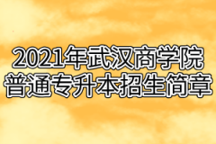 2021年武汉商学院普通专升本招生简章