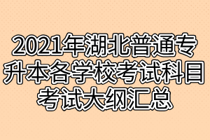 2021年湖北普通专升本各学校考试科目考试大纲汇总