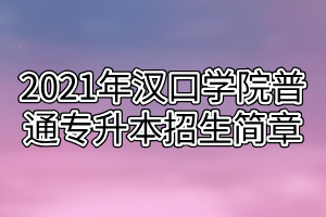 2021年汉口学院普通专升本招生简章