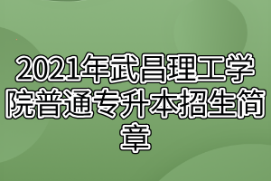 2021年武昌理工学院普通专升本招生简章