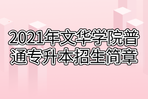 2021年文华学院普通专升本招生简章