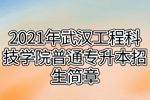 2021年武汉工程科技学院普通专升本招生简章