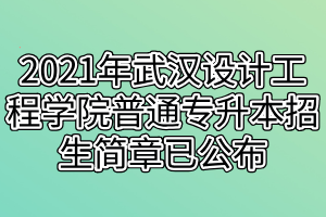 2021年武汉设计工程学院普通专升本招生简章已公布