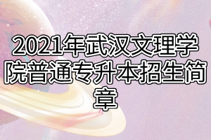 2021年武汉文理学院普通专升本招生简章