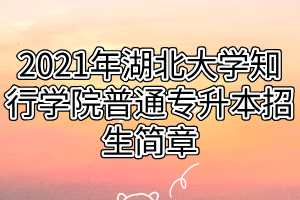 2021年湖北大学知行学院普通专升本招生简章