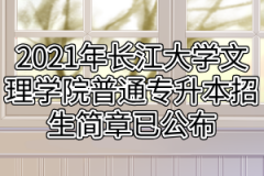 2021年长江大学文理学院普通专升本招生简章已公布